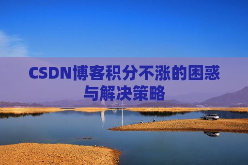 CSDN博客积分不涨的困惑与解决策略
